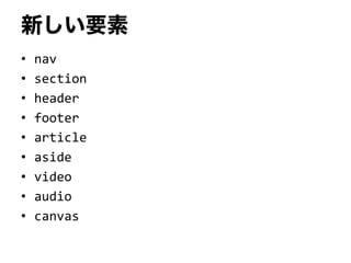 新しい要素
• nav
• section
• header
• footer
• article
• aside
• video
• audio
• canvas
 
