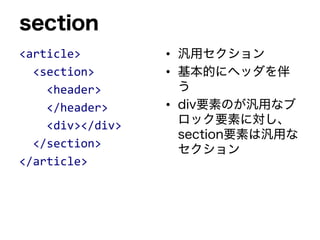 section
<article>
<section>
<header>
</header>
<div></div>
</section>
</article>
• 汎用セクション
• 基本的にヘッダを伴
う
• div要素のが汎用なブ
ロック要素に対し、
section要素は汎用な
セクション
 