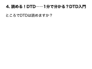 4. 読める！DTD――1分で分かる？DTD入門
ところでDTDは読めますか？
 
