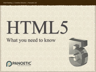 Matt Fielding | Creative Director | Panoetic Ltd




    HTML5
    What you need to know



             PANOETIC
                                               ®



                    WEBSITE DESIGN & DEVELOPMENT
 