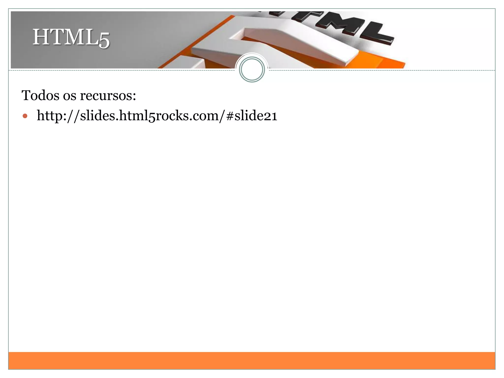 HTML5
Todos os recursos:
 http://slides.html5rocks.com/#slide21
 