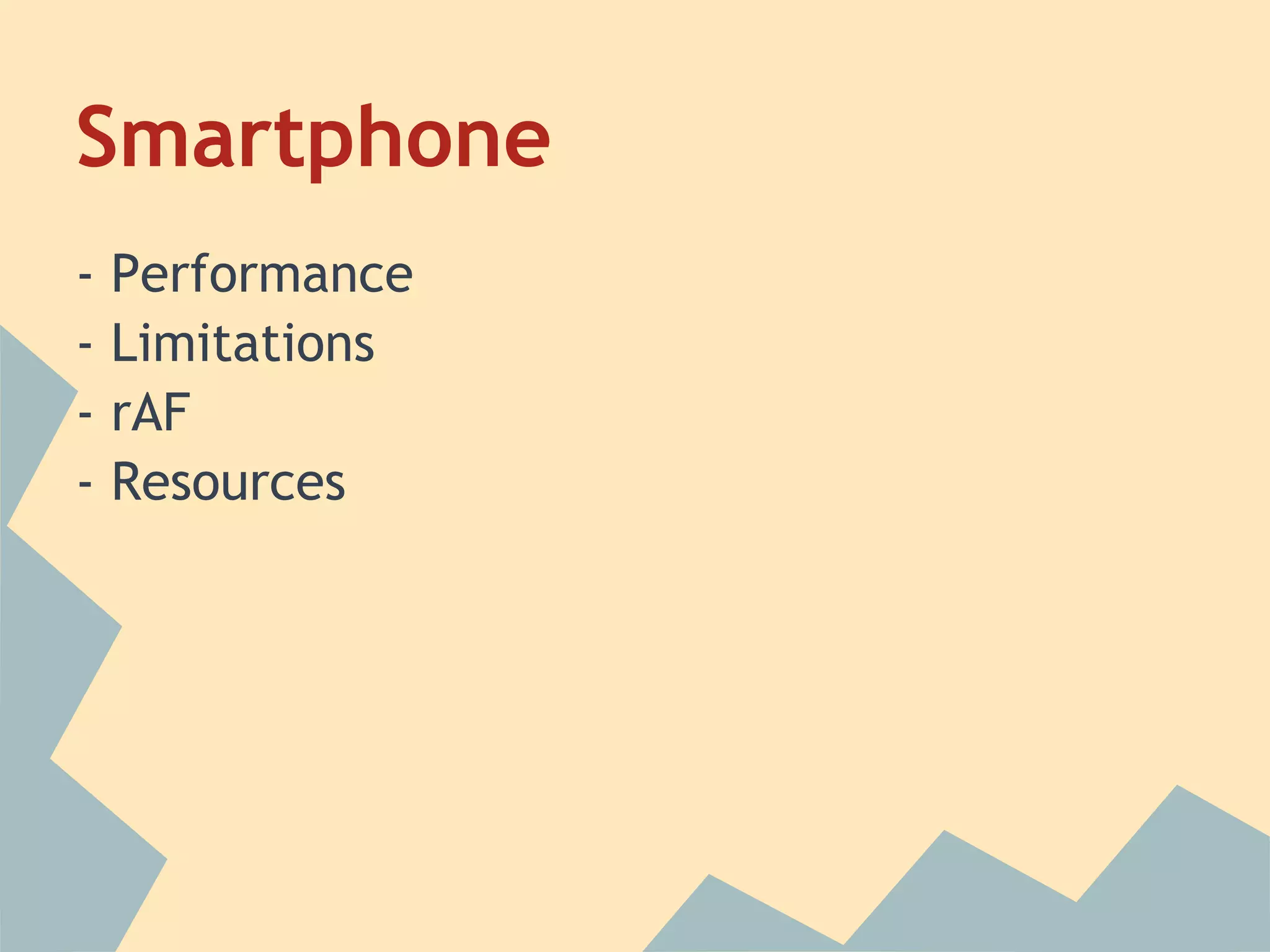 Smartphone
- Performance
- Limitations
- rAF
- Resources
 