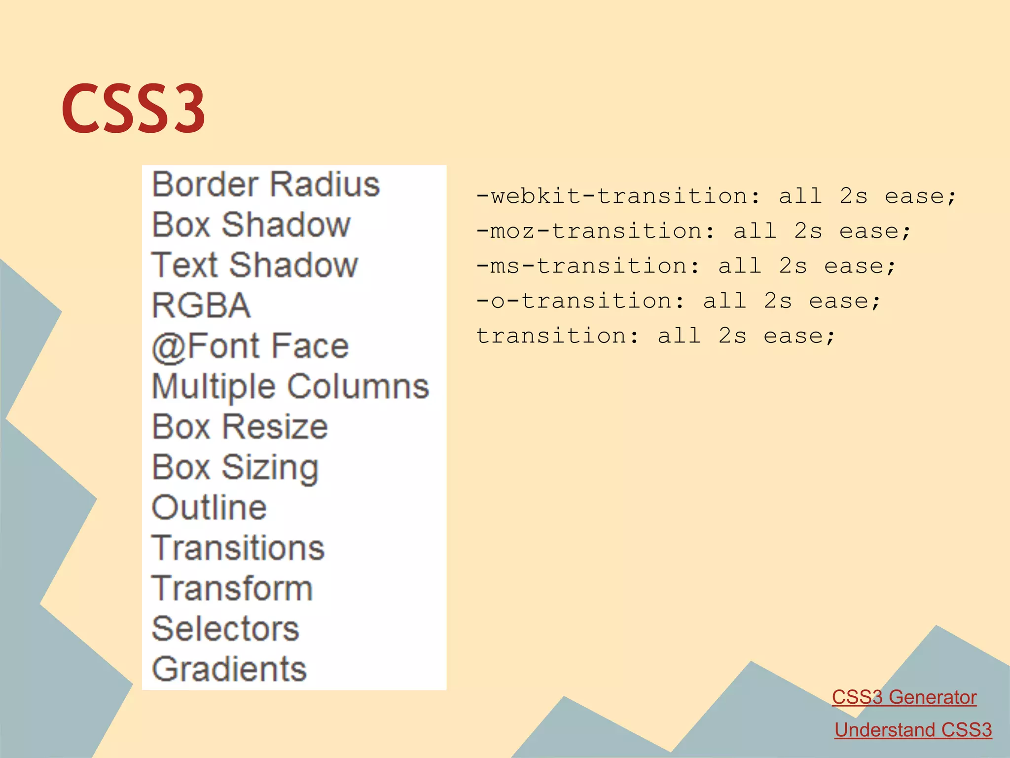 CSS3
-webkit-transition: all 2s ease;
-moz-transition: all 2s ease;
-ms-transition: all 2s ease;
-o-transition: all 2s ease;
transition: all 2s ease;
CSS3 Generator
Understand CSS3
 