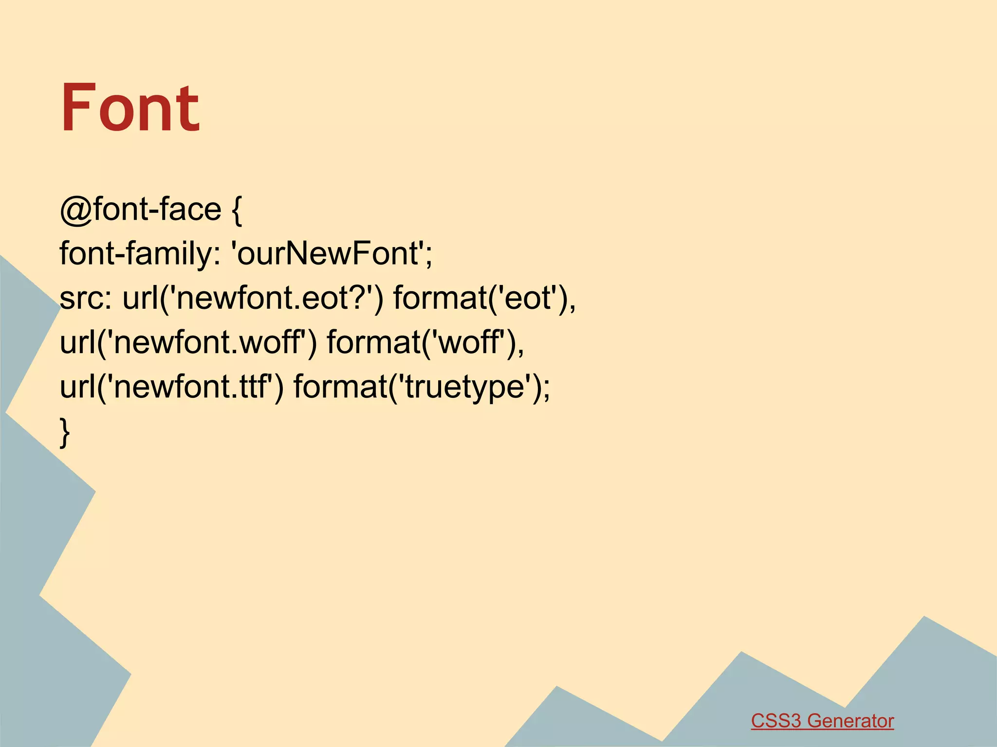 Font
@font-face {
font-family: 'ourNewFont';
src: url('newfont.eot?') format('eot'),
url('newfont.woff') format('woff'),
url('newfont.ttf') format('truetype');
}
CSS3 Generator
 
