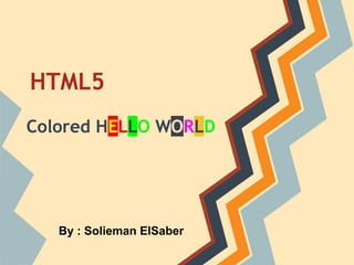 HTML5
Colored HELLO WORLD
By : Solieman ElSaber
 