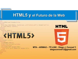 HTML5 y el Futuro de la Web
MTA – ARIMAX – TP-LINK : Diego J. Coronel Y.
diegocoronel12@gmail.com
 