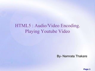 Page 1
HTML5 : Audio/Video Encoding.
Playing Youtube Video
By- Namrata Thakare
 