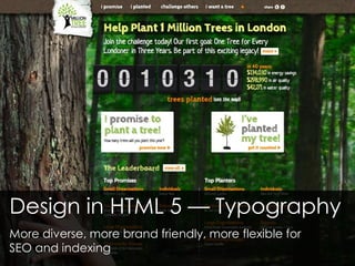 Design in HTML 5 — Typography
More diverse, more brand friendly, more flexible for
SEO and indexing
 
