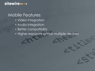 Mobile Features
• Video integration
• Audio integration
• Better compatibility
• Higher exposure across multiple devices
 