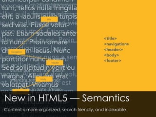 New in HTML5 — Semantics
Content is more organized, search friendly, and indexable
 