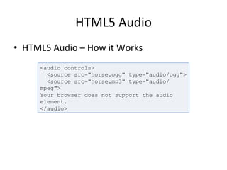 HTML5	
  Audio	
  
•  HTML5	
  Audio	
  –	
  How	
  it	
  Works	
  
	
   <audio controls>
<source src="horse.ogg" type="audio/ogg">
<source src="horse.mp3" type="audio/
mpeg">
Your browser does not support the audio
element.
</audio>
 