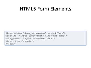HTML5	
  Form	
  Elements	
  
<form action="demo_keygen.asp" method="get">
Username: <input type="text" name="usr_name">
Encryption: <keygen name="security">
<input type="submit">
</form>
 