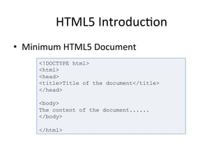 HTML5	
  Introduc4on	
  
•  Minimum	
  HTML5	
  Document	
  
	
   <!DOCTYPE html>
<html>
<head>
<title>Title of the document</title>
</head>
<body>
The content of the document......
</body>
</html>
 
