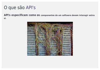 O	que	são	API's
API's	especificam	como	os	componentes	de	um	software	devem	interagir	entre
si.
 