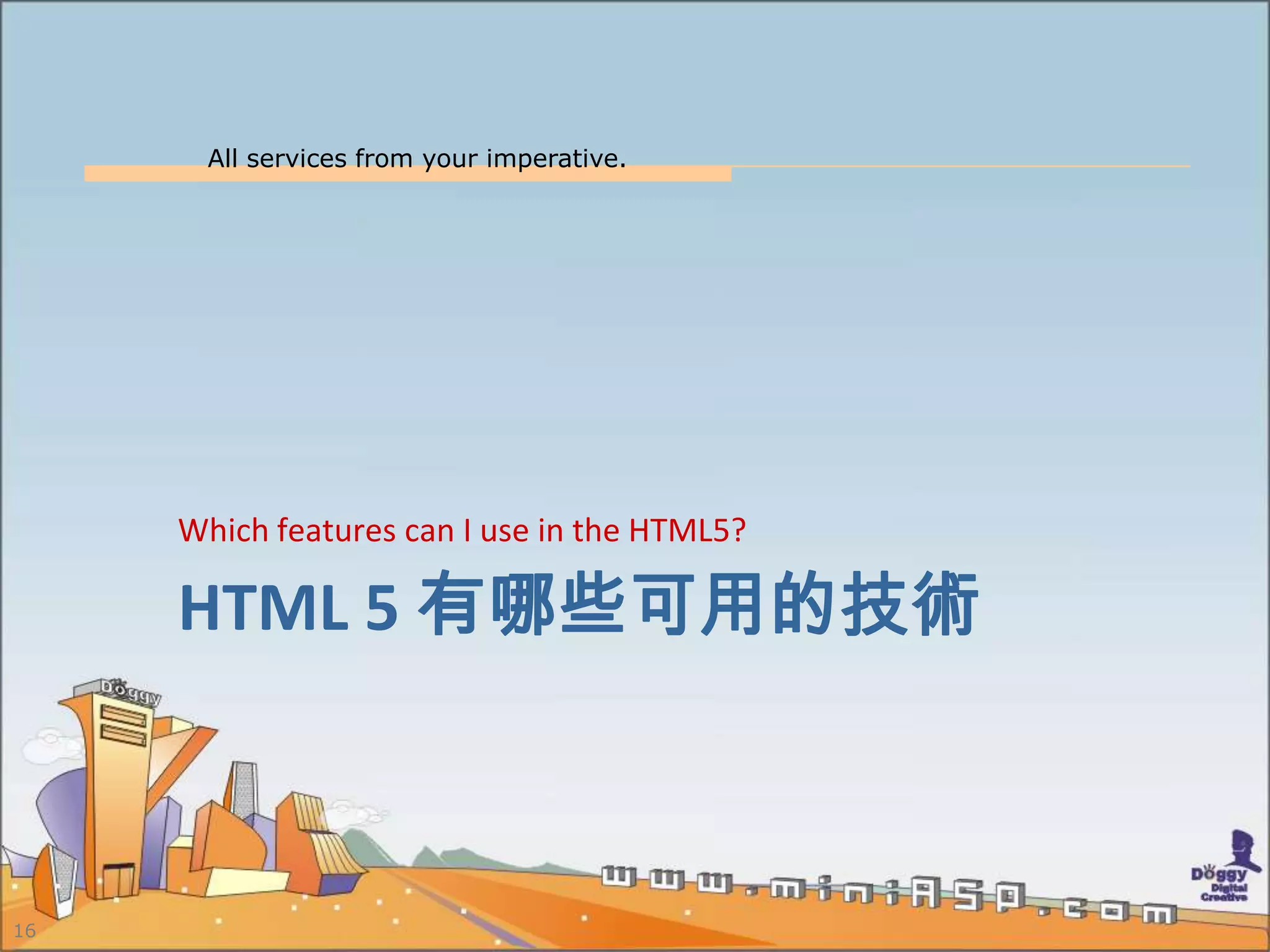 All services from your imperative.
16
HTML 5 有哪些可用的技術
Which features can I use in the HTML5?
 