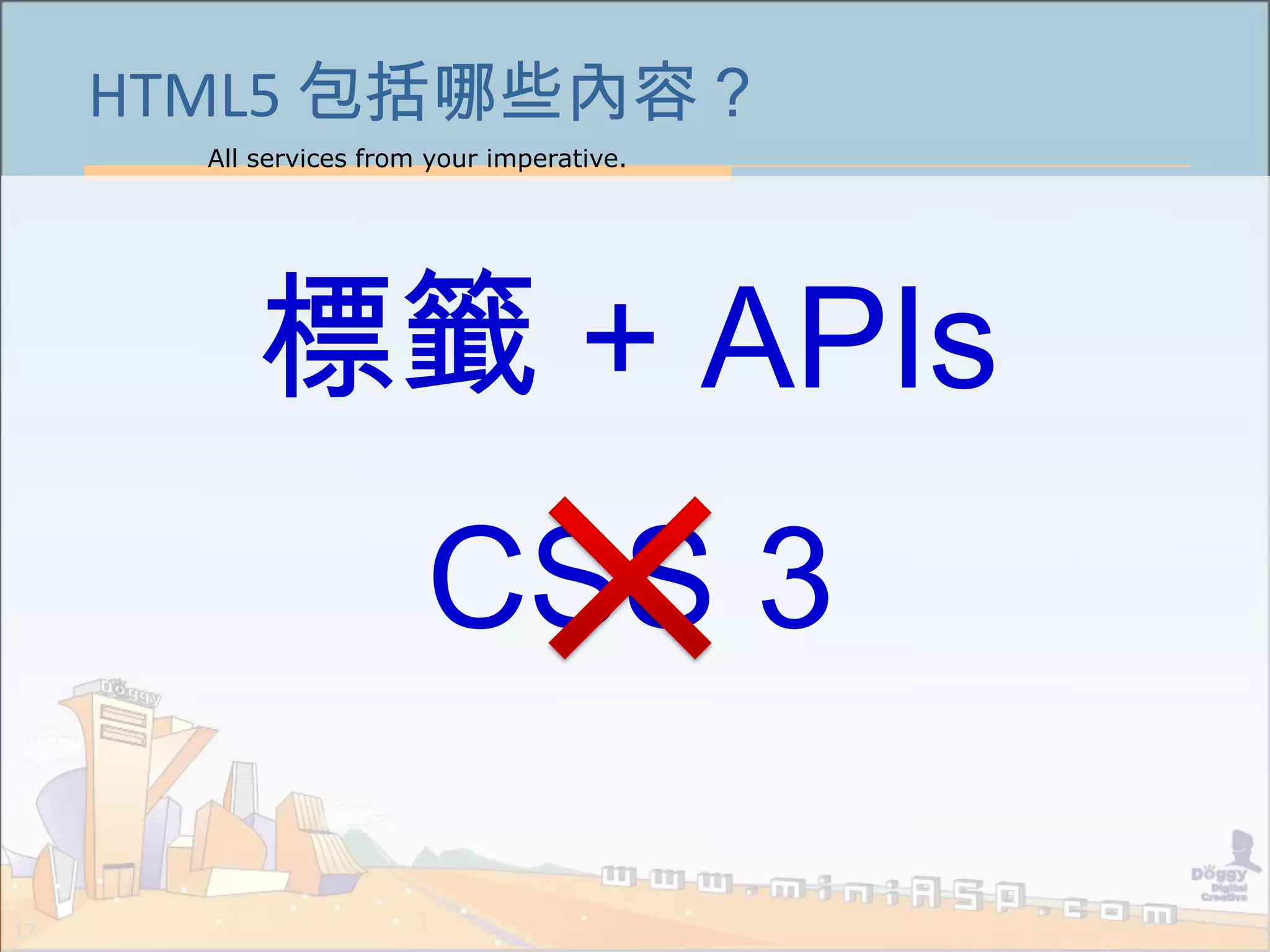 All services from your imperative.
17
HTML5 包括哪些內容？
標籤 + APIs
CSS 3
 