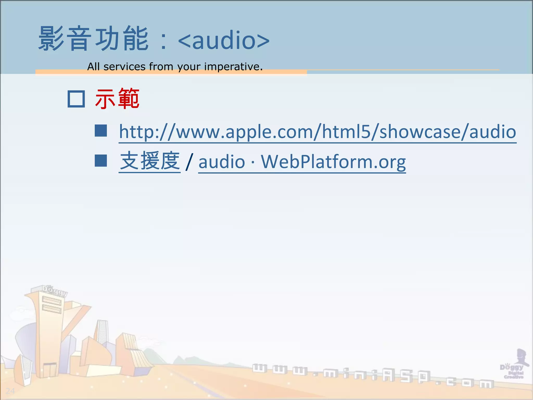 All services from your imperative.
24
影音功能：<audio>
 示範
 http://www.apple.com/html5/showcase/audio
 支援度 / audio · WebPlatform.org
 
