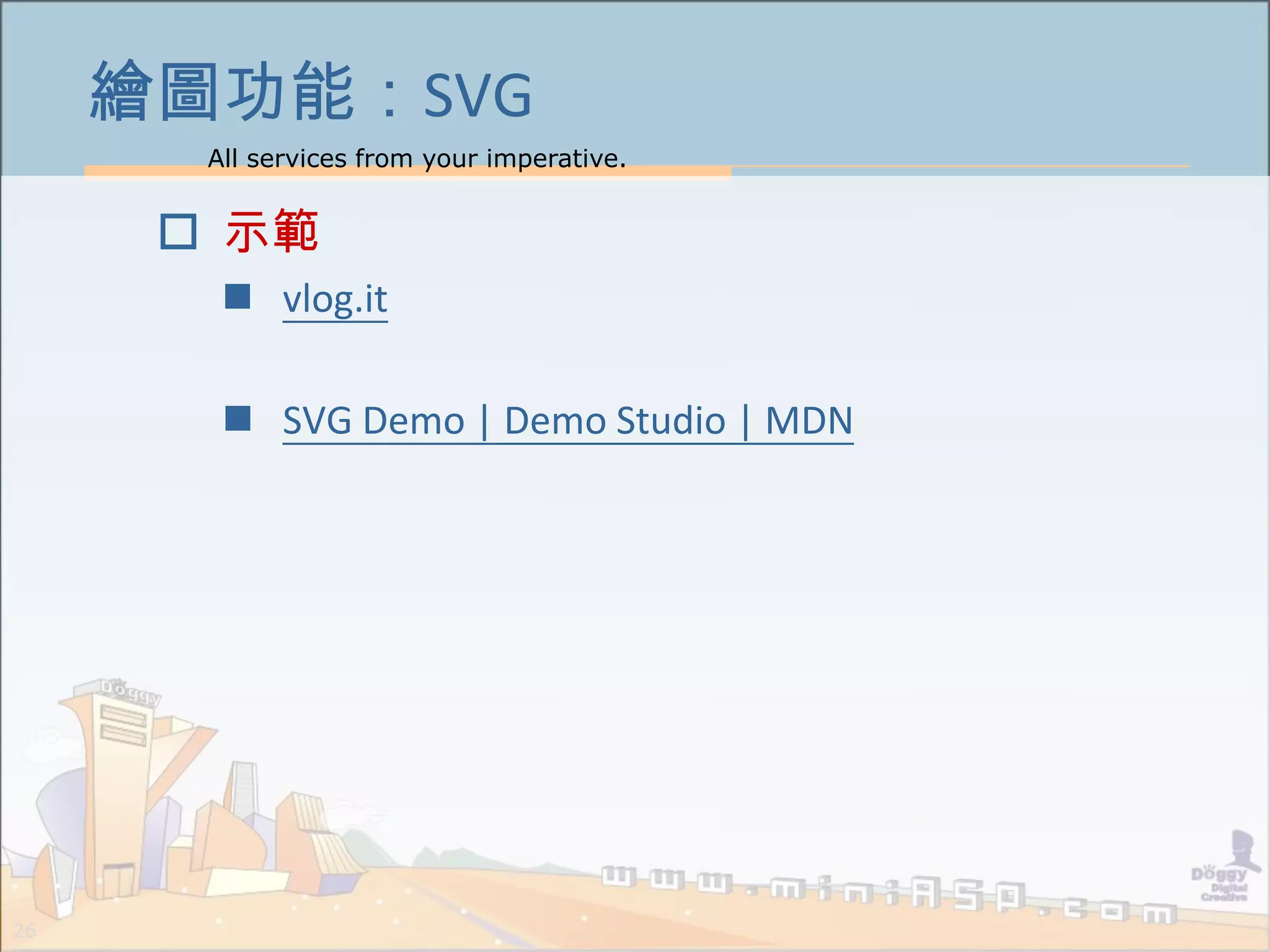 All services from your imperative.
26
繪圖功能：SVG
 示範
 vlog.it
 SVG Demo | Demo Studio | MDN
 