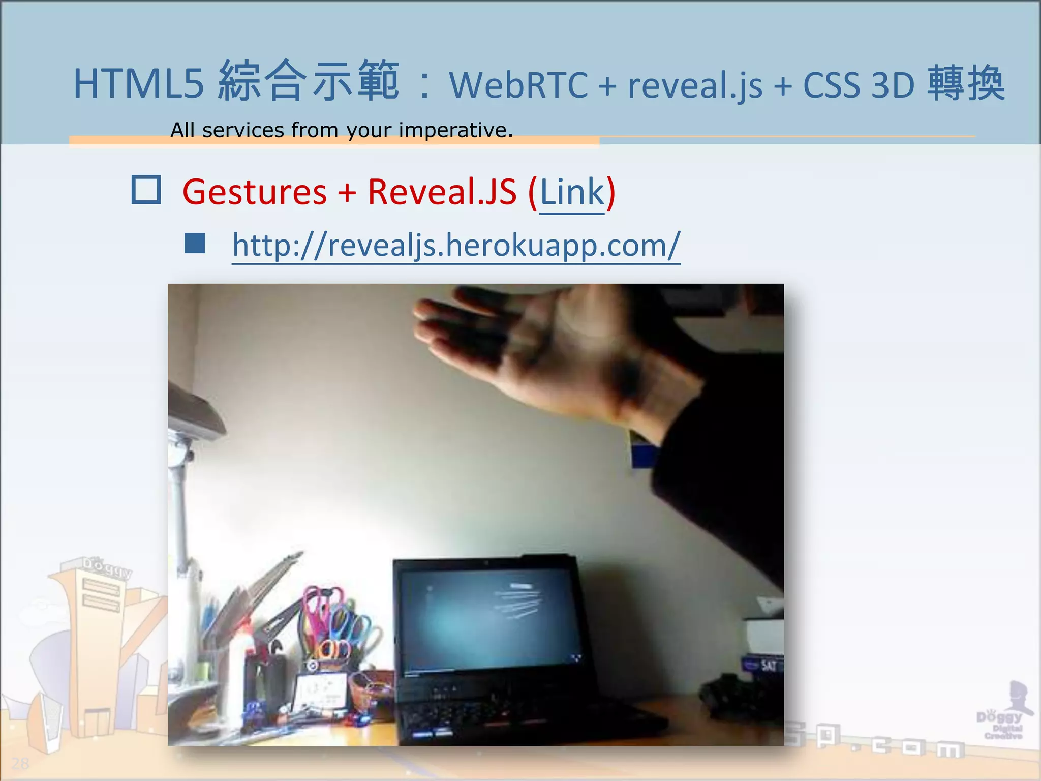 All services from your imperative.
28
HTML5 綜合示範：WebRTC + reveal.js + CSS 3D 轉換
 Gestures + Reveal.JS (Link)
 http://revealjs.herokuapp.com/
 