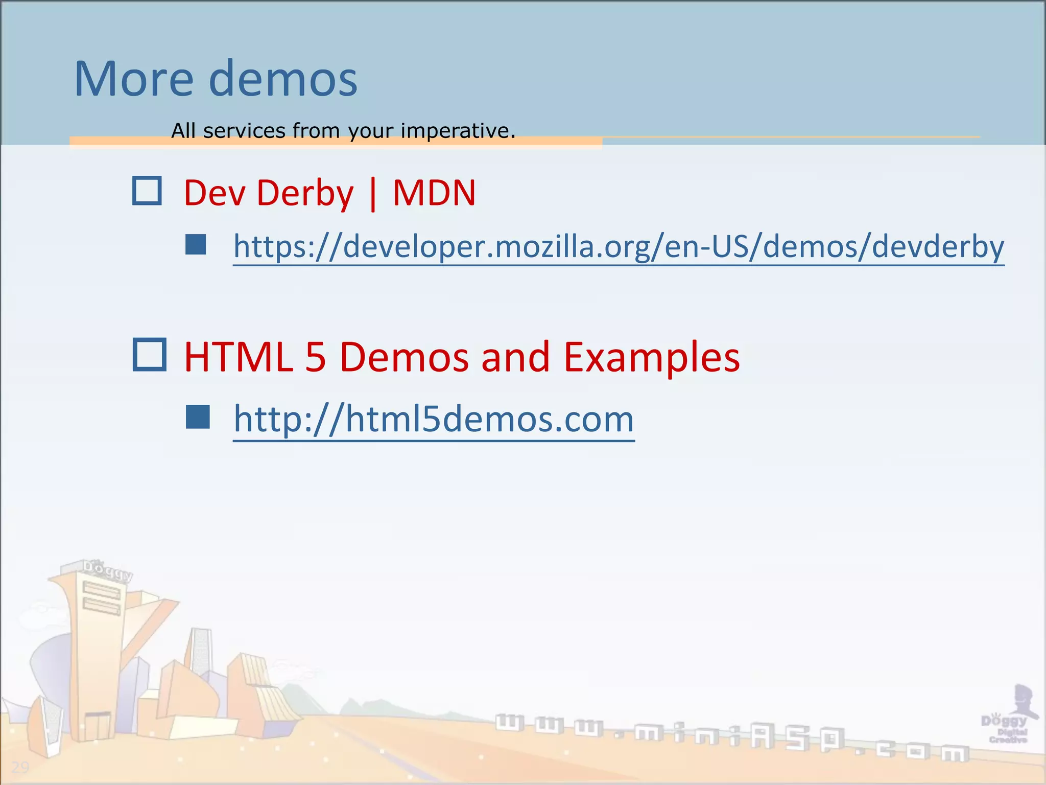 All services from your imperative.
29
More demos
 Dev Derby | MDN
 https://developer.mozilla.org/en-US/demos/devderby
 HTML 5 Demos and Examples
 http://html5demos.com
 