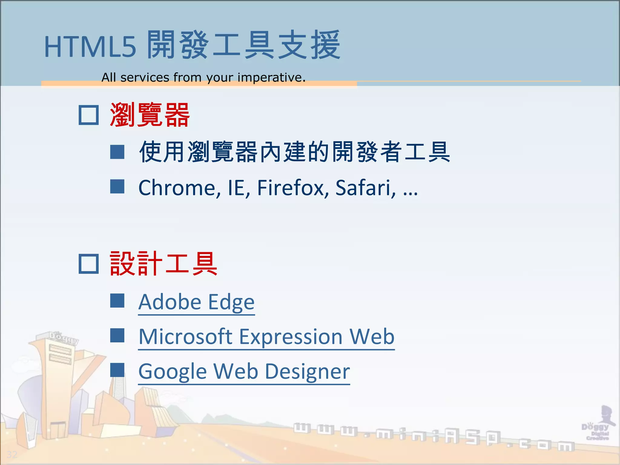 All services from your imperative.
32
HTML5 開發工具支援
 瀏覽器
 使用瀏覽器內建的開發者工具
 Chrome, IE, Firefox, Safari, …
 設計工具
 Adobe Edge
 Microsoft Expression Web
 Google Web Designer
 