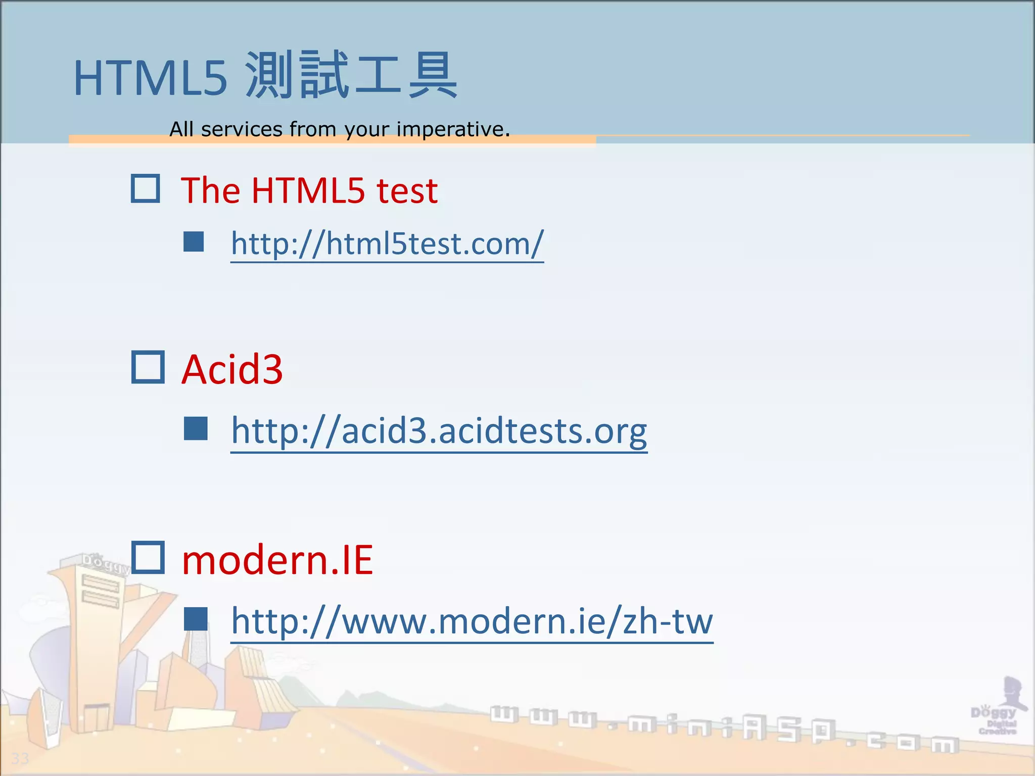 All services from your imperative.
33
HTML5 測試工具
 The HTML5 test
 http://html5test.com/
 Acid3
 http://acid3.acidtests.org
 modern.IE
 http://www.modern.ie/zh-tw
 