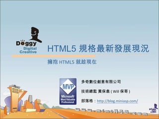 1
HTML5 規格最新發展現況
多奇數位創意有限公司
技術總監 黃保翕 ( Will 保哥 )
部落格：http://blog.miniasp.com/
擁抱 HTML5 就趁現在
 