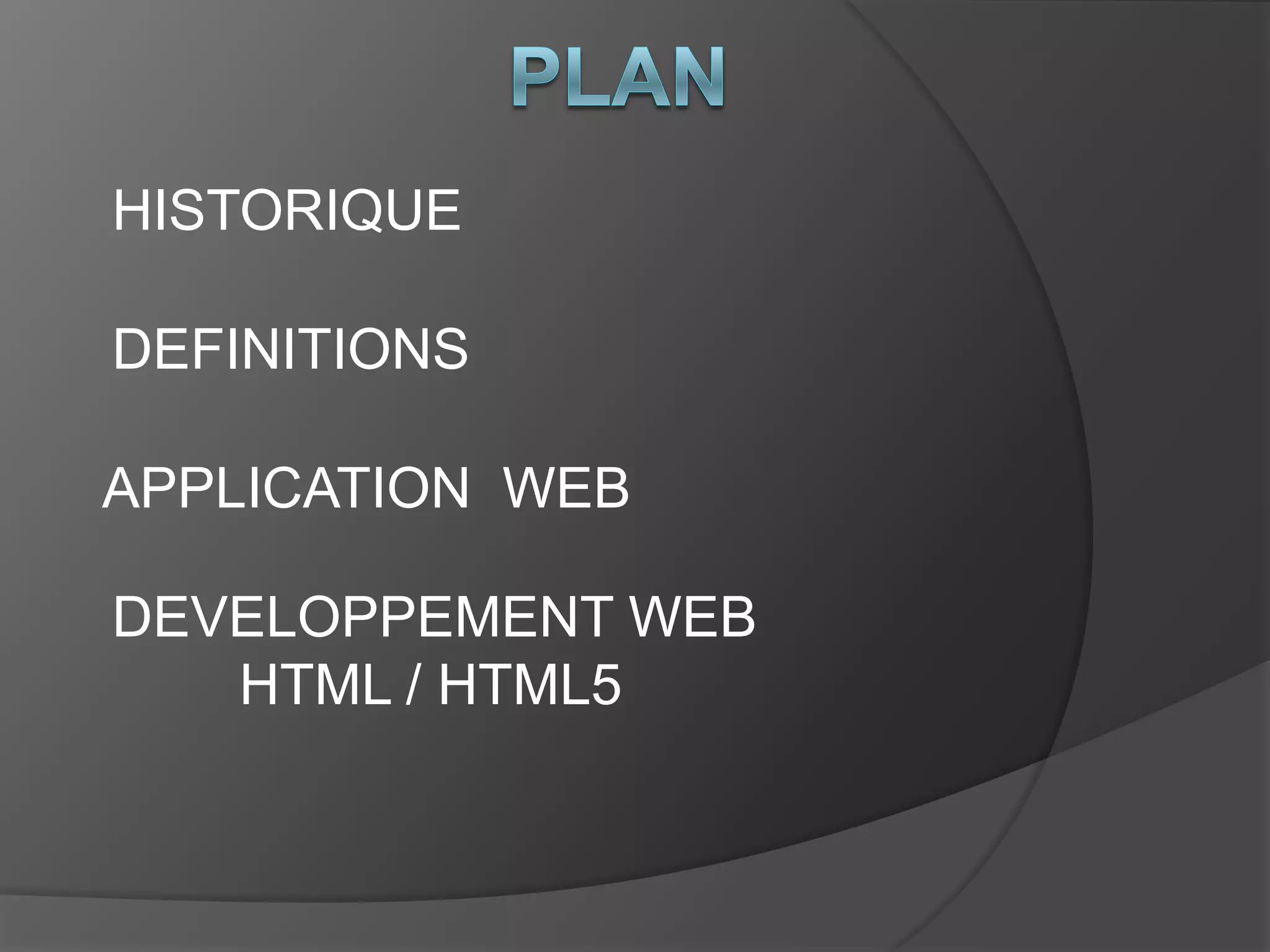 HISTORIQUE
APPLICATION WEB
DEVELOPPEMENT WEB
HTML / HTML5
DEFINITIONS
 