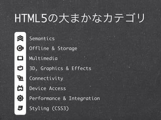 HTML5の大まかなカテゴリ
Semantics
Offline & Storage
Multimedia
3D, Graphics & Effects
Connectivity
Device Access
Performance & Integration
Styling (CSS3)

 