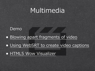 Multimedia
Demo

• Blowing  apart  fragments  of  video
• Using  WebSRT  to  create  video  captions
• HTML5  Wow  Visualizer

 