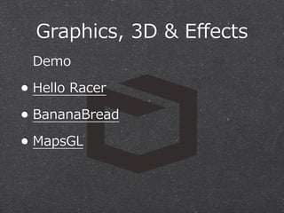Graphics,  3D  &  Eﬀects
Demo

• Hello  Racer
• BananaBread
• MapsGL

 