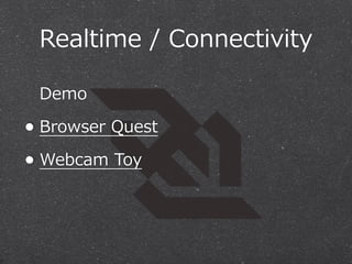Realtime  /  Connectivity
Demo

• Browser  Quest
• Webcam  Toy

 