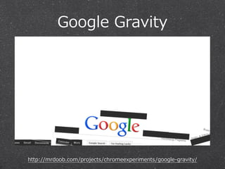 Google  Gravity

http://mrdoob.com/projects/chromeexperiments/google-‐‑‒gravity/

 