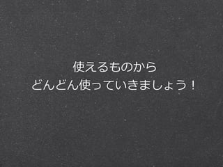 使えるものから
どんどん使っていきましょう！

 