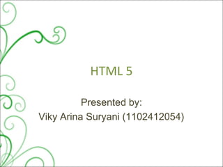 HTML 5
Presented by:
Viky Arina Suryani (1102412054)

 