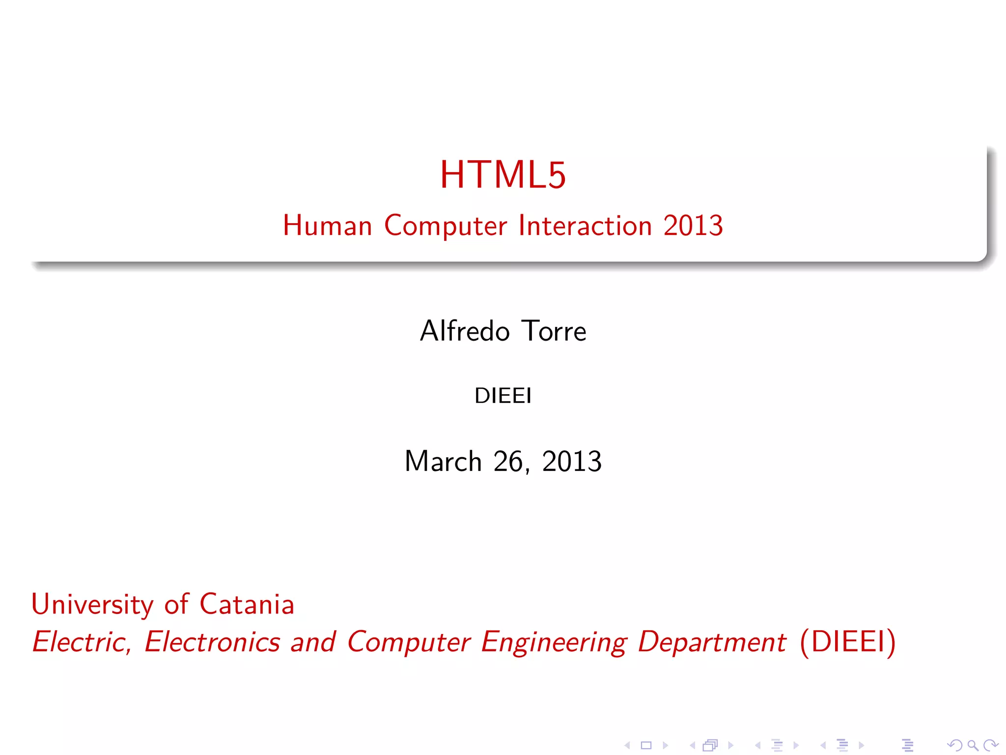 HTML5
Human Computer Interaction 2013

Alfredo Torre
DIEEI

March 26, 2013

University of Catania
Electric, Electronics and Computer Engineering Department (DIEEI)

 