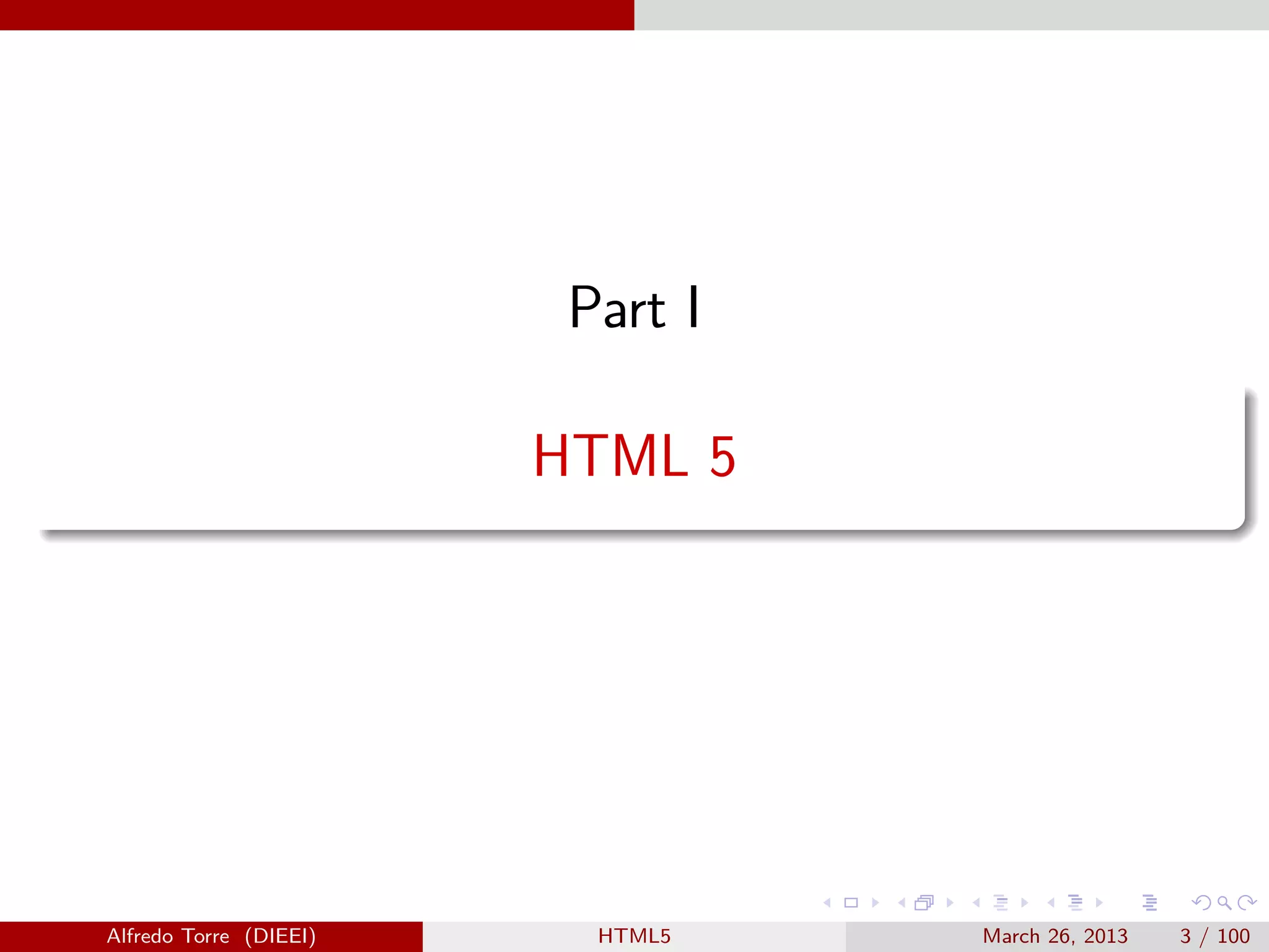 Part I
HTML 5

Alfredo Torre (DIEEI)

HTML5

March 26, 2013

3 / 100

 