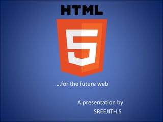 ….for the future web
A presentation by
SREEJITH.S

 