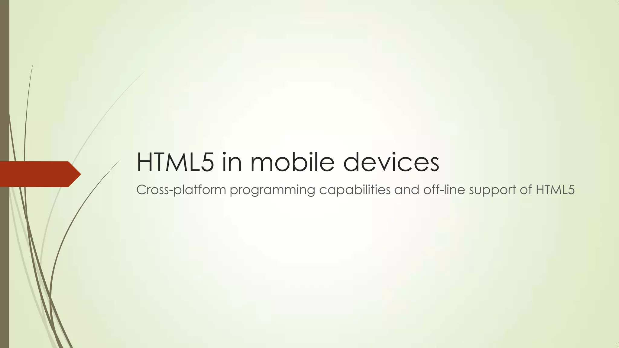 HTML5 in mobile devices
Cross-platform programming capabilities and off-line support of HTML5

 