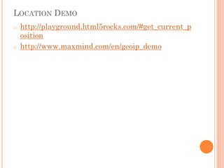 LOCATION DEMO
o

o

http://playground.html5rocks.com/#get_current_p
osition
http://www.maxmind.com/en/geoip_demo

 