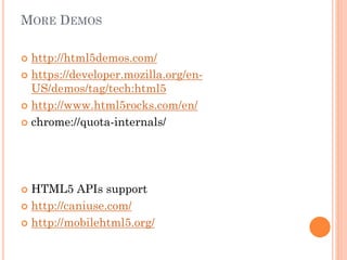 MORE DEMOS
http://html5demos.com/
 https://developer.mozilla.org/enUS/demos/tag/tech:html5
 http://www.html5rocks.com/en/
 chrome://quota-internals/


HTML5 APIs support
 http://caniuse.com/
 http://mobilehtml5.org/


 