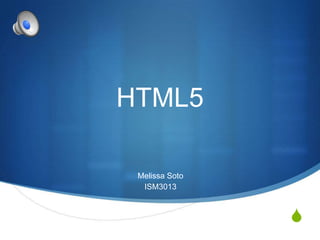 HTML5
Melissa Soto
ISM3013

S

 