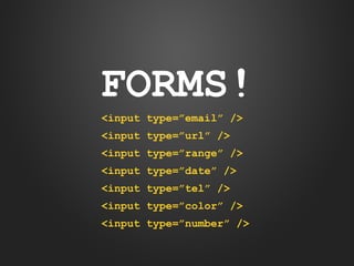 FORMS!
<input type=”email” />
<input type=”url” />
<input type=”range” />
<input type=”date” />
<input type=”tel” />
<input type=”color” />
<input type=”number” />

 