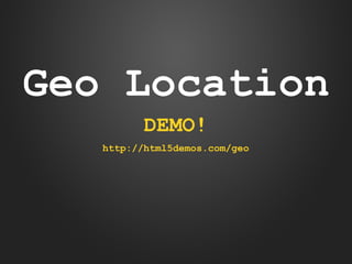 Geo Location
DEMO!
http://html5demos.com/geo

 