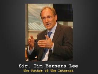 Sir. Tim Berners-Lee
The Father of The Internet

 