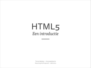 HTML5
Een introductie

Thomas Byttebier — thomasbyttebier.be
Navorming Het Perspectief — 28/01/2014

 