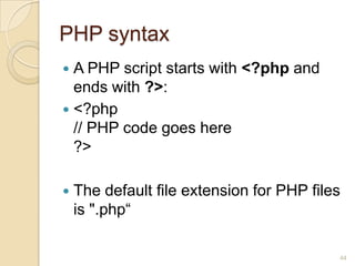 PHP syntax
 A PHP script starts with <?php and
ends with ?>:
 <?php
// PHP code goes here
?>
 The default file extension for PHP files
is ".php“
44
 