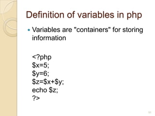 Definition of variables in php
 Variables are "containers" for storing
information
<?php
$x=5;
$y=6;
$z=$x+$y;
echo $z;
?>
51
 