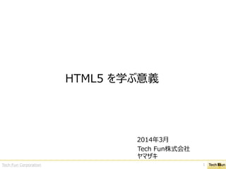 HTML5 を学ぶ意義
2014年3月
Tech Fun株式会社
ヤマザキ
Tech Fun Corporation 1
 