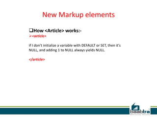 New Markup elements
How <Article> works:-
<article>
if I don't initialize a variable with DEFAULT or SET, then it's
NULL, and adding 1 to NULL always yields NULL.
</article>
 